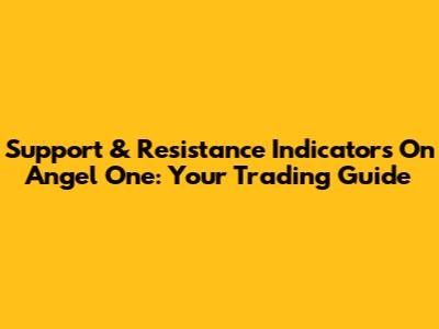 Support & Resistance Indicators On Angel One: Your Trading Guide