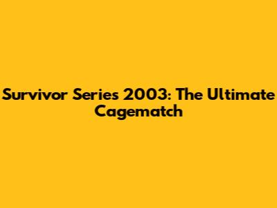 Survivor Series 2003: The Ultimate Cagematch