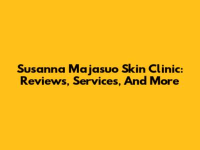 Susanna Majasuo Skin Clinic: Reviews, Services, And More