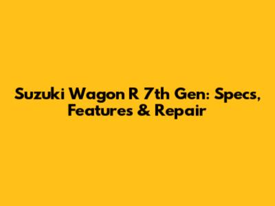 Suzuki Wagon R 7th Gen: Specs, Features & Repair