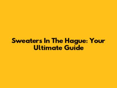 Sweaters In The Hague: Your Ultimate Guide