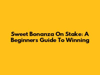 Sweet Bonanza On Stake: A Beginner's Guide To Winning