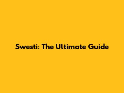 Swesti: The Ultimate Guide