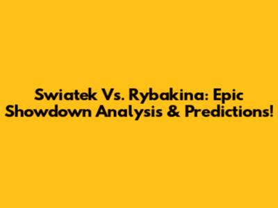 Swiatek Vs. Rybakina: Epic Showdown Analysis & Predictions!