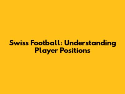 Swiss Football: Understanding Player Positions
