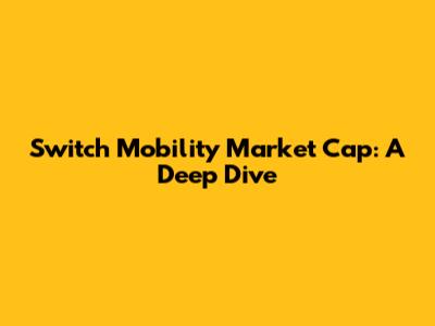 Switch Mobility Market Cap: A Deep Dive