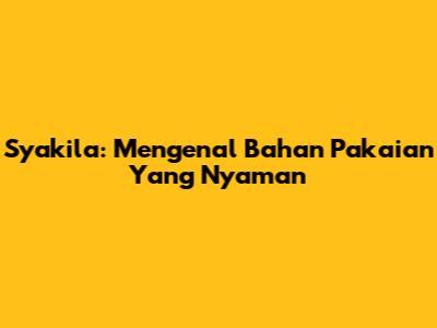 Syakila: Mengenal Bahan Pakaian Yang Nyaman