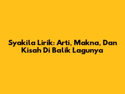 Syakila Lirik: Arti, Makna, Dan Kisah Di Balik Lagunya
