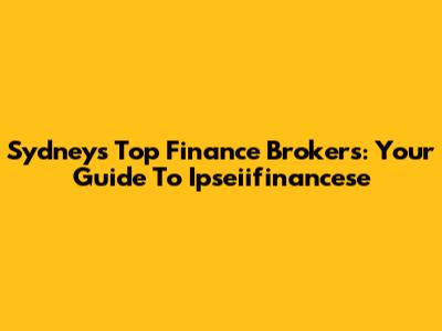 Sydney's Top Finance Brokers: Your Guide To Ipseiifinancese