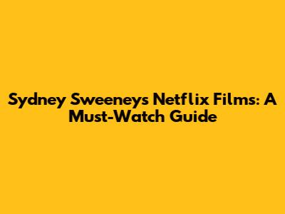 Sydney Sweeney's Netflix Films: A Must-Watch Guide