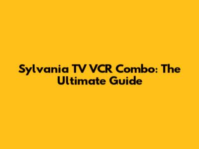 Sylvania TV VCR Combo: The Ultimate Guide