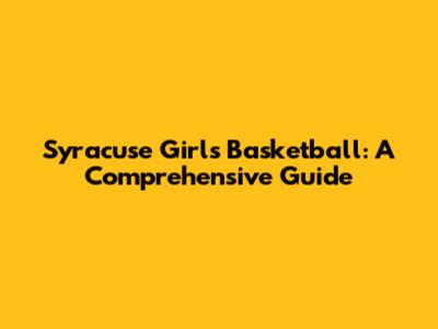 Syracuse Girl's Basketball: A Comprehensive Guide