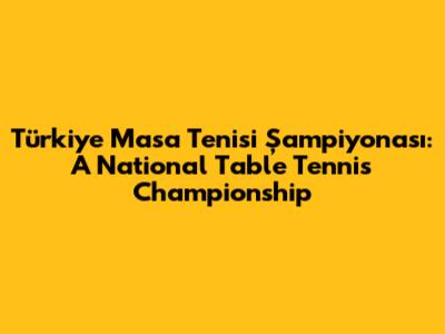 Türkiye Masa Tenisi Şampiyonası: A National Table Tennis Championship