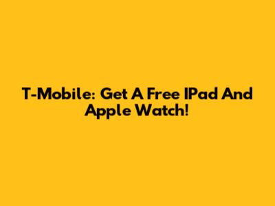 T-Mobile: Get A Free IPad And Apple Watch!