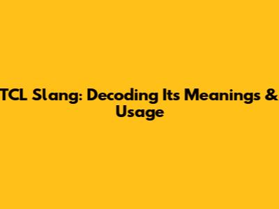 TCL Slang: Decoding Its Meanings & Usage