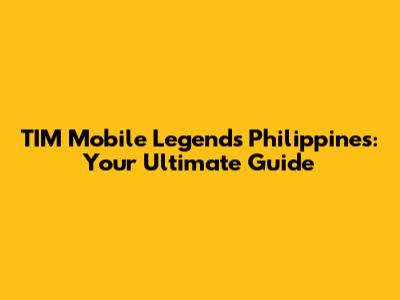 TIM Mobile Legends Philippines: Your Ultimate Guide