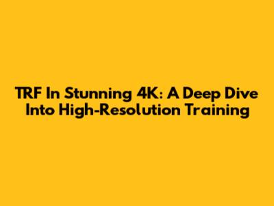 TRF In Stunning 4K: A Deep Dive Into High-Resolution Training