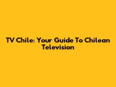 TV Chile: Your Guide To Chilean Television