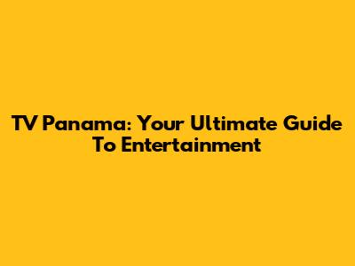 TV Panama: Your Ultimate Guide To Entertainment