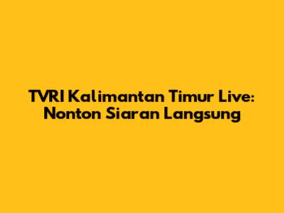 TVRI Kalimantan Timur Live: Nonton Siaran Langsung