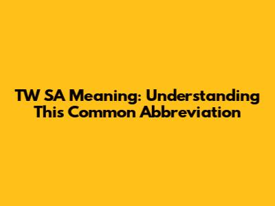 TW SA Meaning: Understanding This Common Abbreviation