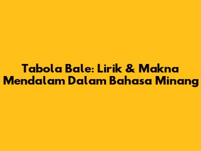 Tabola Bale: Lirik & Makna Mendalam Dalam Bahasa Minang