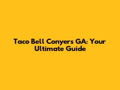Taco Bell Conyers GA: Your Ultimate Guide