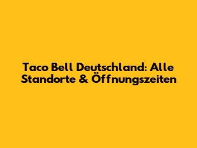 Taco Bell Deutschland: Alle Standorte & Öffnungszeiten