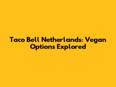 Taco Bell Netherlands: Vegan Options Explored