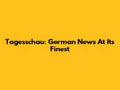 Tagesschau: German News At Its Finest