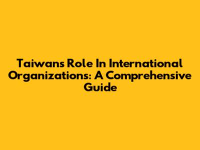 Taiwan's Role In International Organizations: A Comprehensive Guide