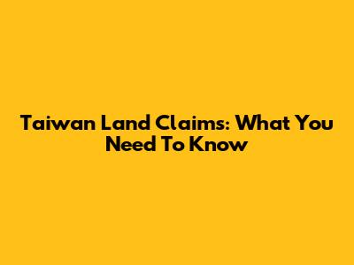 Taiwan Land Claims: What You Need To Know