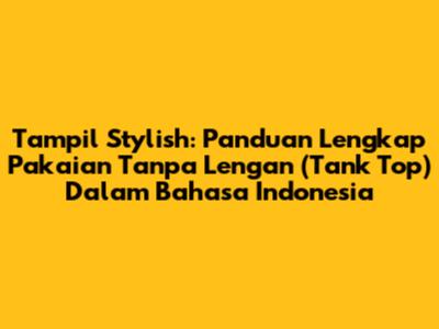 Tampil Stylish: Panduan Lengkap Pakaian Tanpa Lengan (Tank Top) Dalam Bahasa Indonesia