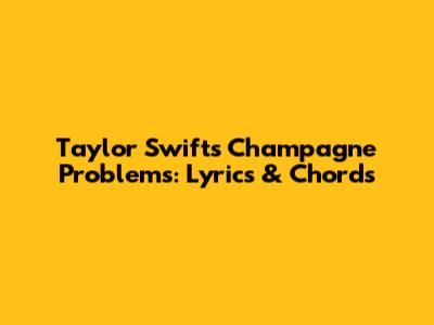 Taylor Swift's Champagne Problems: Lyrics & Chords