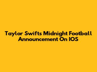 Taylor Swift's Midnight Football Announcement On IOS