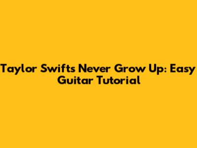 Taylor Swift's Never Grow Up: Easy Guitar Tutorial