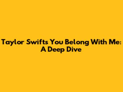 Taylor Swift's You Belong With Me: A Deep Dive