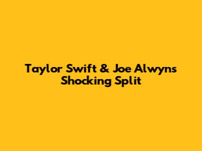 Taylor Swift & Joe Alwyn's Shocking Split