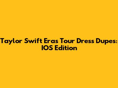 Taylor Swift Eras Tour Dress Dupes: IOS Edition