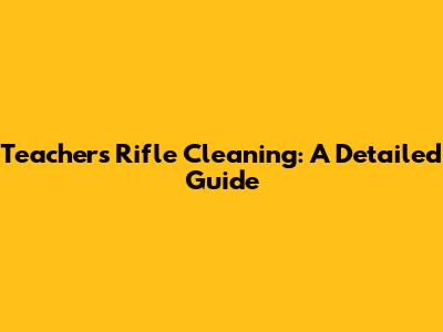 Teacher's Rifle Cleaning: A Detailed Guide