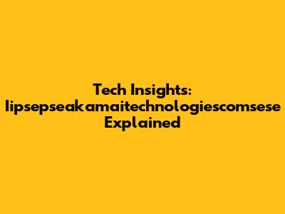 Tech Insights: Iipsepseakamaitechnologiescomsese Explained