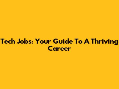 Tech Jobs: Your Guide To A Thriving Career