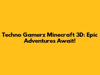 Techno Gamerz Minecraft 3D: Epic Adventures Await!