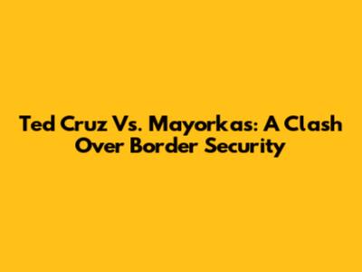Ted Cruz Vs. Mayorkas: A Clash Over Border Security