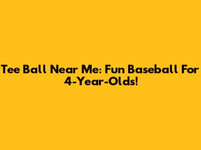 Tee Ball Near Me: Fun Baseball For 4-Year-Olds!