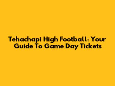Tehachapi High Football: Your Guide To Game Day Tickets
