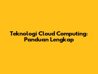 Teknologi Cloud Computing: Panduan Lengkap