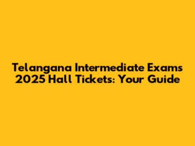 Telangana Intermediate Exams 2025 Hall Tickets: Your Guide