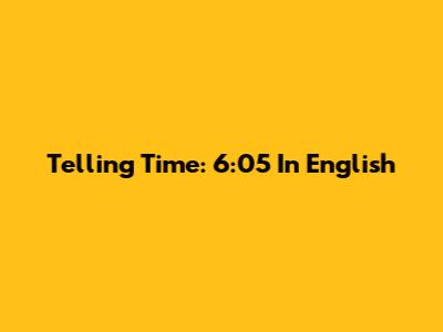Telling Time: 6:05 In English