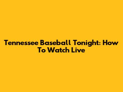 Tennessee Baseball Tonight: How To Watch Live